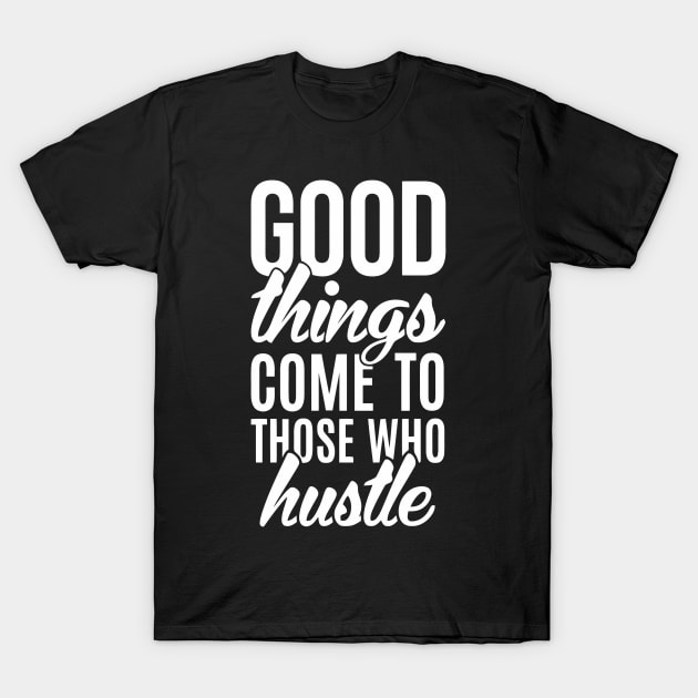 Good Things Come To Those Who Hustle T-Shirt by Ramateeshop